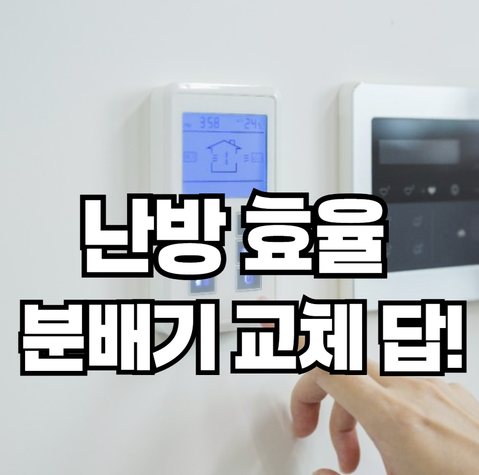 분배기 교체, 난방 효율을 높이는 가장 확실한 방법
